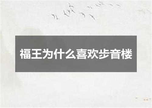 福王为什么喜欢步音楼