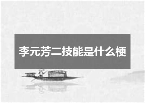 李元芳二技能是什么梗