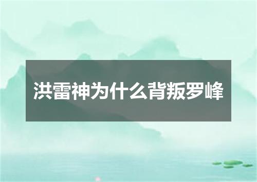 洪雷神为什么背叛罗峰