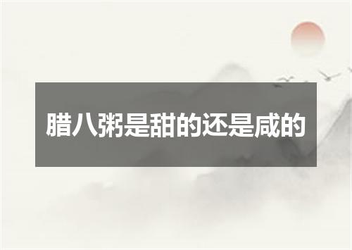 腊八粥是甜的还是咸的