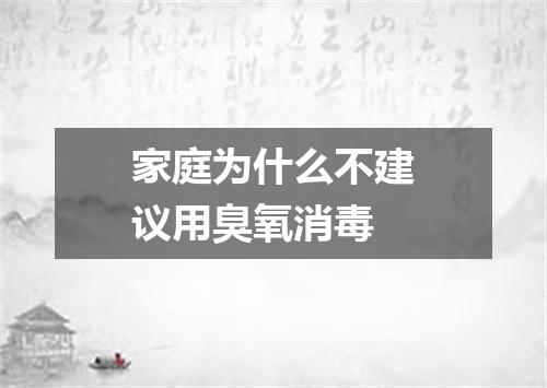 家庭为什么不建议用臭氧消毒
