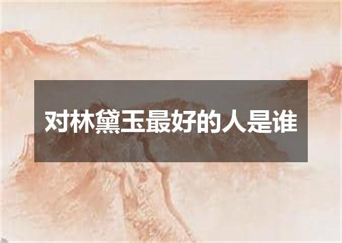 对林黛玉最好的人是谁
