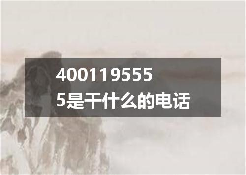 4001195555是干什么的电话