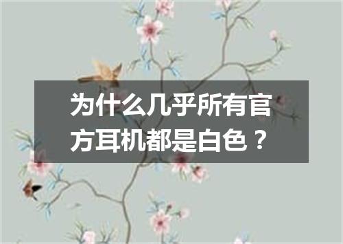 为什么几乎所有官方耳机都是白色？
