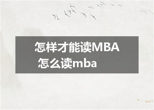 怎样才能读MBA 怎么读mba