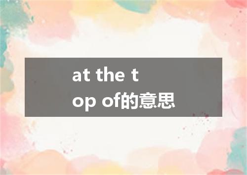 at the top of的意思