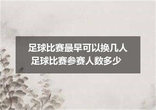 足球比赛最早可以换几人 足球比赛参赛人数多少