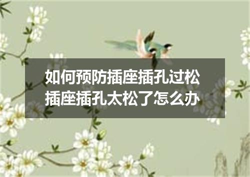 如何预防插座插孔过松 插座插孔太松了怎么办