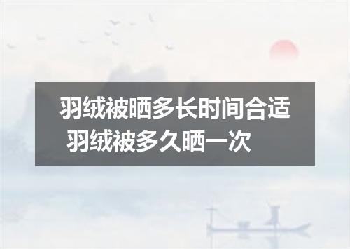 羽绒被晒多长时间合适 羽绒被多久晒一次