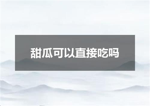甜瓜可以直接吃吗