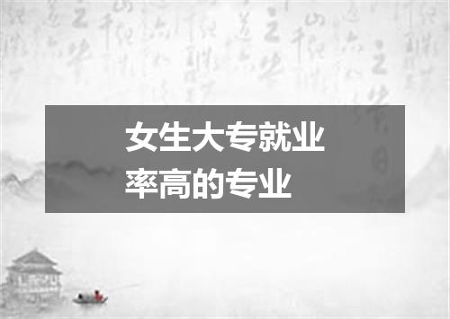 女生大专就业率高的专业