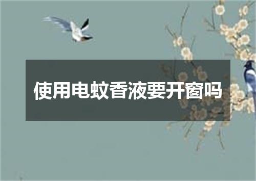 使用电蚊香液要开窗吗