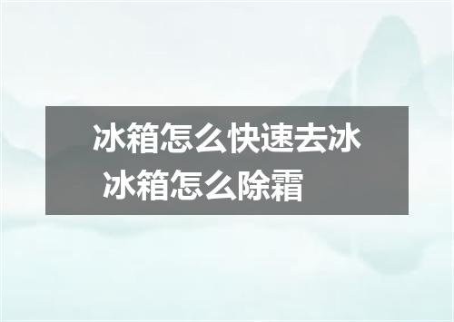 冰箱怎么快速去冰 冰箱怎么除霜
