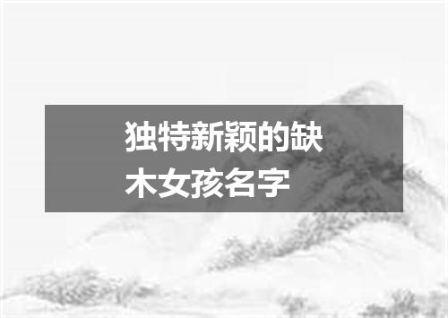 独特新颖的缺木女孩名字