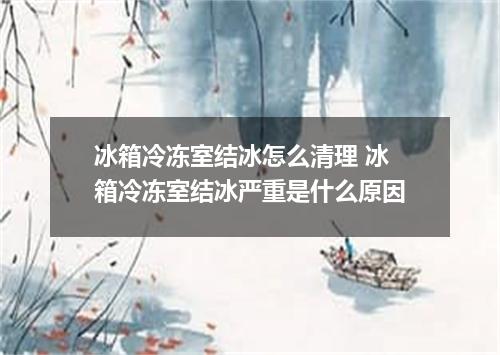 冰箱冷冻室结冰怎么清理 冰箱冷冻室结冰严重是什么原因