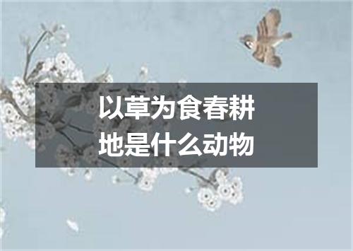 以草为食春耕地是什么动物