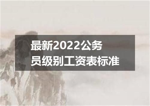 最新2022公务员级别工资表标准
