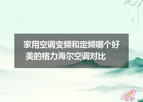 家用空调变频和定频哪个好 美的格力海尔空调对比