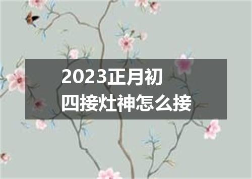 2023正月初四接灶神怎么接