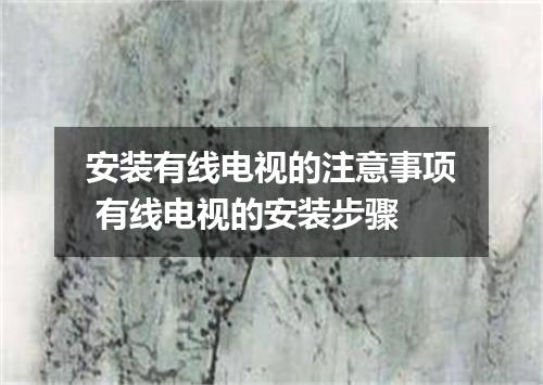 安装有线电视的注意事项 有线电视的安装步骤