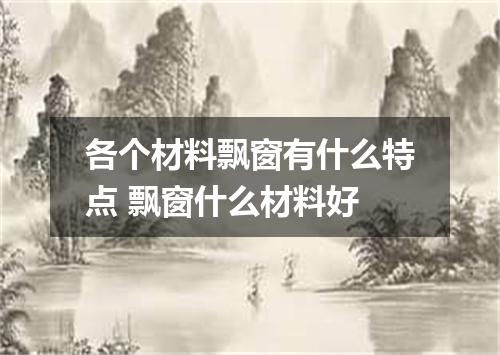 各个材料飘窗有什么特点 飘窗什么材料好