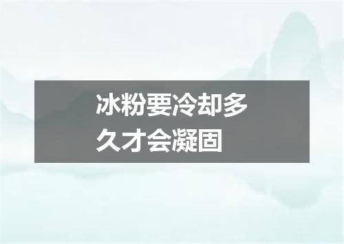 冰粉要冷却多久才会凝固