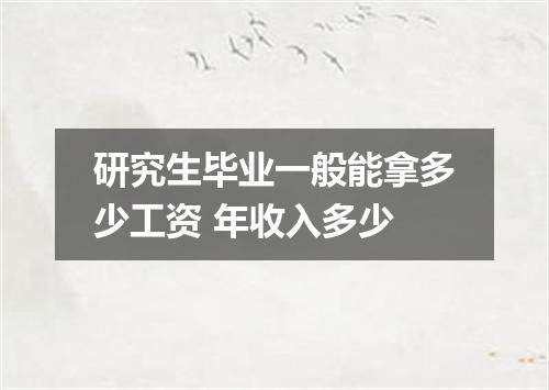 研究生毕业一般能拿多少工资 年收入多少