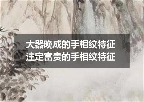 大器晚成的手相纹特征 注定富贵的手相纹特征