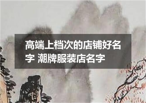 高端上档次的店铺好名字 潮牌服装店名字