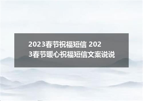 2023春节祝福短信 2023春节暖心祝福短信文案说说