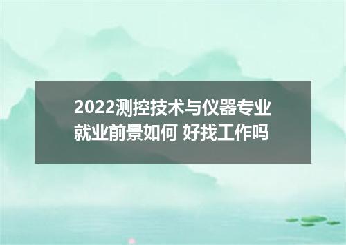 2022测控技术与仪器专业就业前景如何 好找工作吗