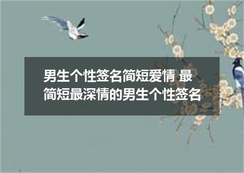 男生个性签名简短爱情 最简短最深情的男生个性签名