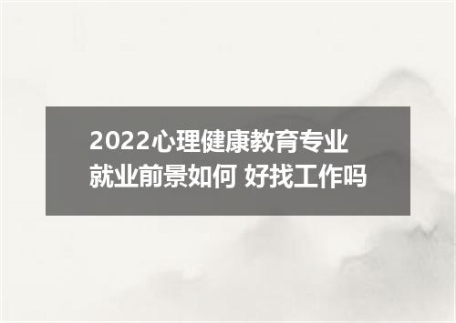 2022心理健康教育专业就业前景如何 好找工作吗
