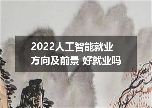 2022人工智能就业方向及前景 好就业吗