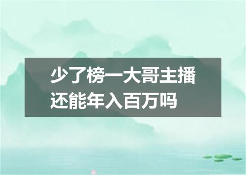 少了榜一大哥主播还能年入百万吗