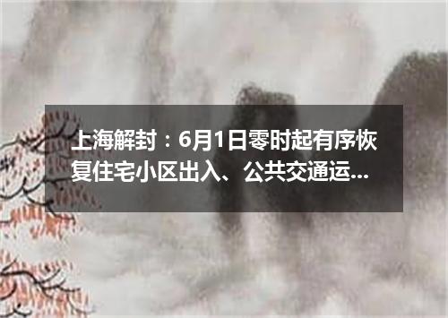 上海解封：6月1日零时起有序恢复住宅小区出入、公共交通运营-今日热点
