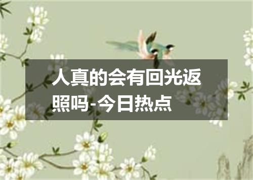 人真的会有回光返照吗-今日热点