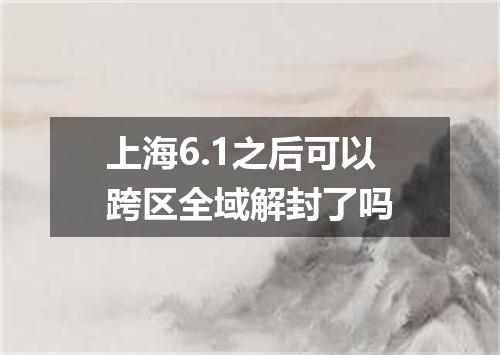 上海6.1之后可以跨区全域解封了吗