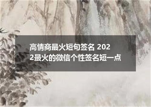 高情商最火短句签名 2022最火的微信个性签名短一点