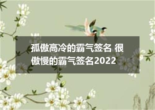孤傲高冷的霸气签名 很傲慢的霸气签名2022