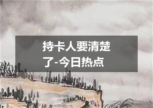 持卡人要清楚了-今日热点