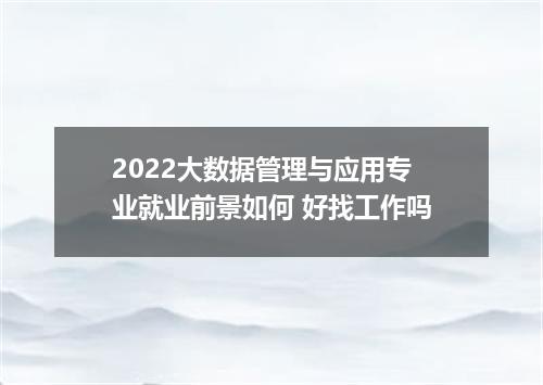2022大数据管理与应用专业就业前景如何 好找工作吗