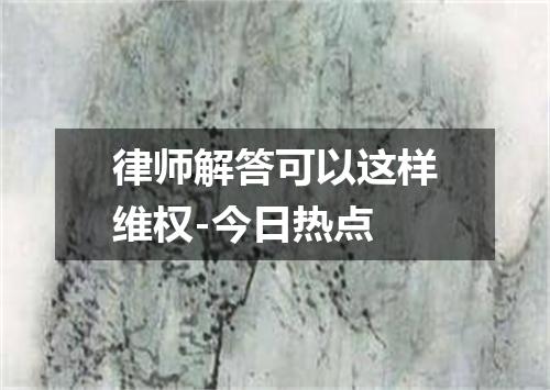律师解答可以这样维权-今日热点