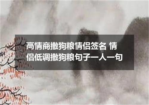 高情商撒狗粮情侣签名 情侣低调撒狗粮句子一人一句