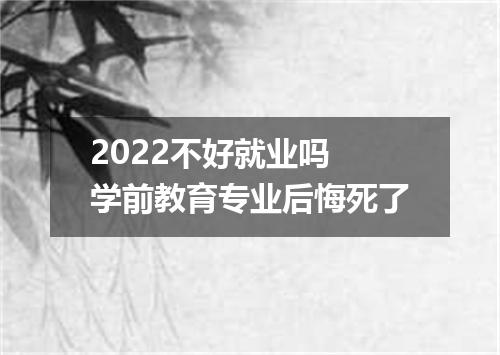 2022不好就业吗 学前教育专业后悔死了