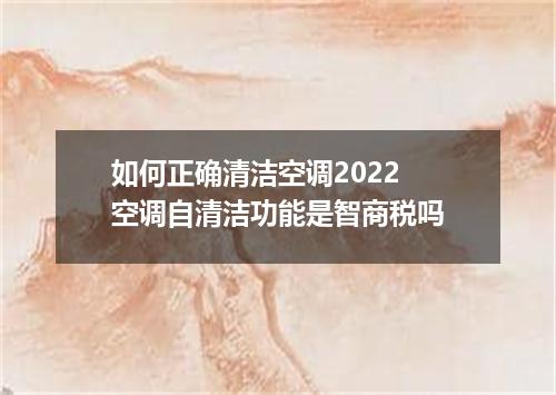 如何正确清洁空调2022 空调自清洁功能是智商税吗