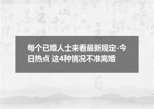 每个已婚人士来看最新规定-今日热点 这4种情况不准离婚