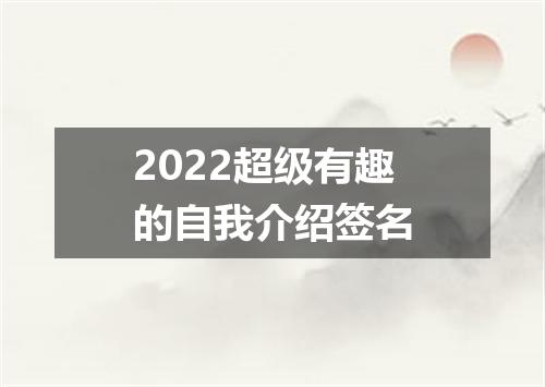 2022超级有趣的自我介绍签名