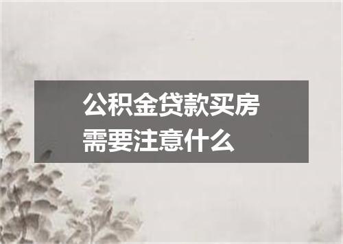 公积金贷款买房需要注意什么
