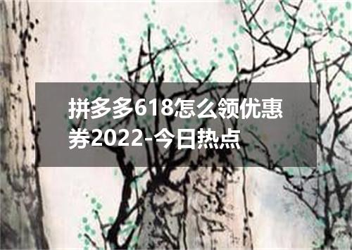 拼多多618怎么领优惠券2022-今日热点